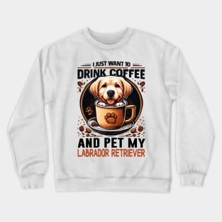 I Just Want To Drink Coffee And Pet My Labrador Retriever Crewneck Sweatshirt